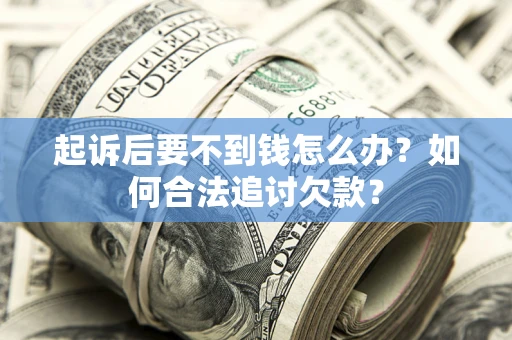 北京起诉后要不到钱怎么办？如何合法追讨欠款？