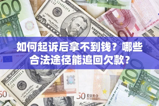 北京如何起诉后拿不到钱？哪些合法途径能追回欠款？