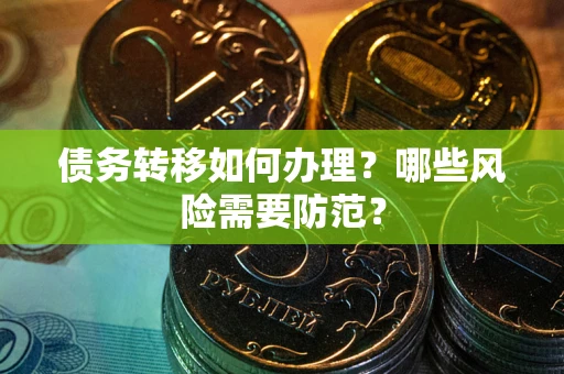 北京债务转移如何办理？哪些风险需要防范？