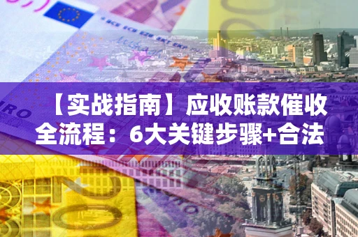 北京【实战指南】应收账款催收全流程：6大关键步骤+合法回款技巧