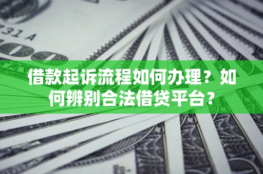 北京借款起诉流程如何办理？如何辨别合法借贷平台？