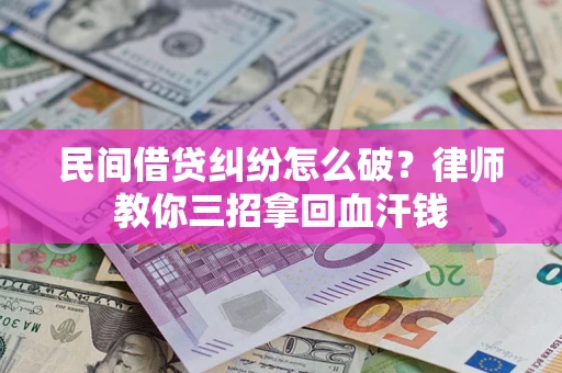 北京民间借贷纠纷怎么破？律师教你三招拿回血汗钱