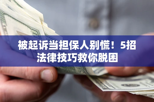 北京被起诉当担保人别慌！5招法律技巧救你脱困