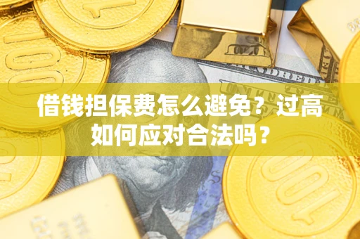 北京借钱担保费怎么避免？过高如何应对合法吗？