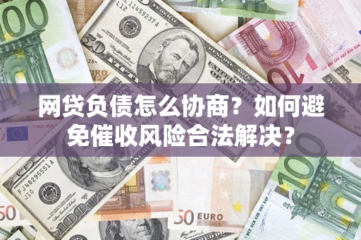 北京网贷负债怎么协商？如何避免催收风险合法解决？