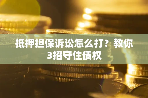 北京抵押担保诉讼怎么打？教你3招守住债权