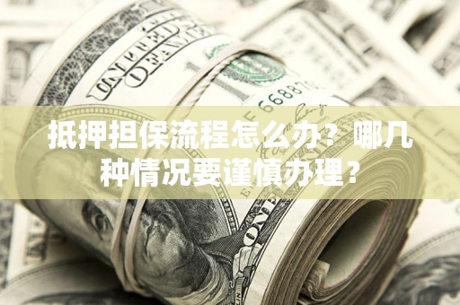 北京抵押担保流程怎么办？哪几种情况要谨慎办理？
