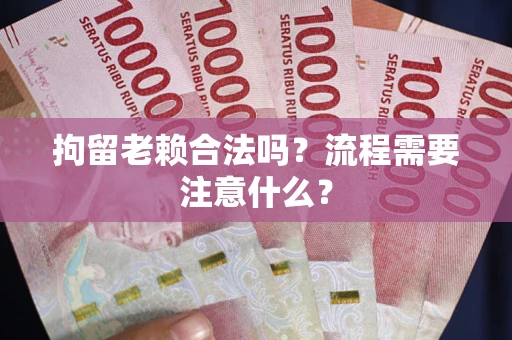 北京拘留老赖合法吗？流程需要注意什么？