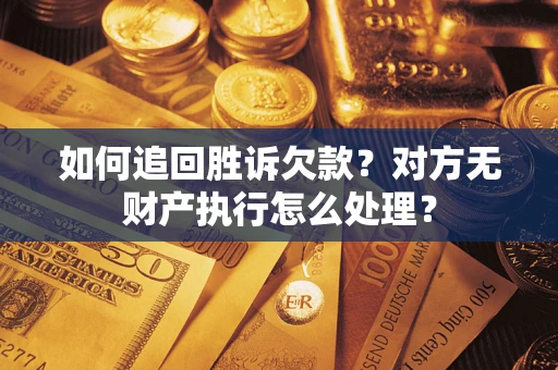 北京如何追回胜诉欠款？对方无财产执行怎么处理？