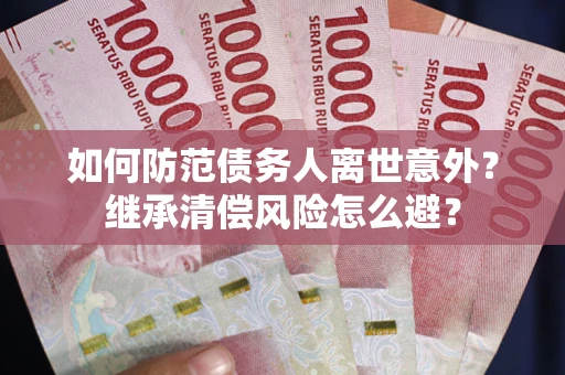 北京如何防范债务人离世意外？继承清偿风险怎么避？