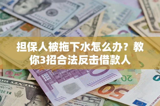 北京担保人被拖下水怎么办？教你3招合法反击借款人