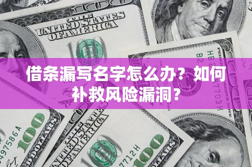 北京借条漏写名字怎么办？如何补救风险漏洞？