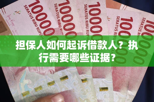 北京担保人如何起诉借款人？执行需要哪些证据？
