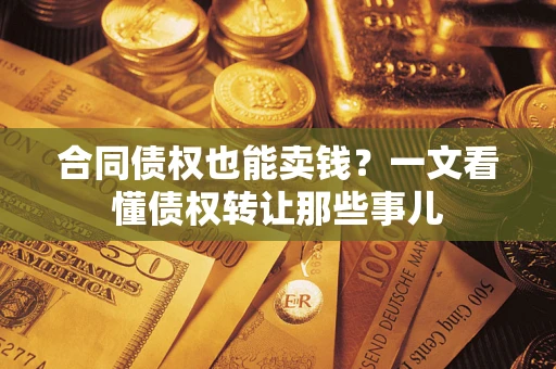 北京合同债权也能卖钱？一文看懂债权转让那些事儿