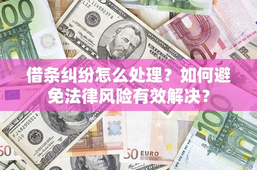 北京借条纠纷怎么处理？如何避免法律风险有效解决？