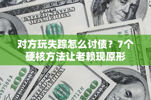 北京对方玩失踪怎么讨债？7个硬核方法让老赖现原形