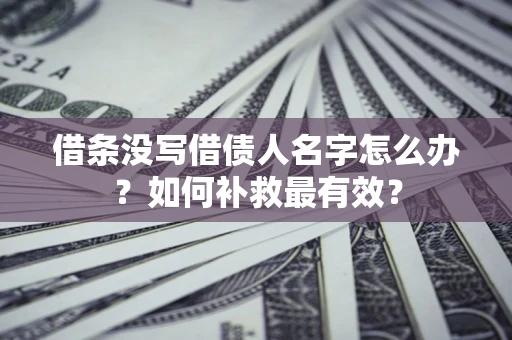 北京借条没写借债人名字怎么办？如何补救最有效？