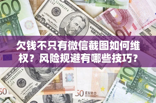 北京欠钱不只有微信截图如何维权？风险规避有哪些技巧？