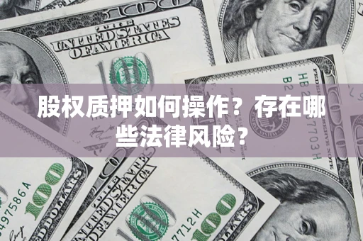 北京股权质押如何操作？存在哪些法律风险？