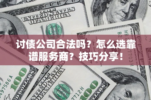 北京讨债公司合法吗？怎么选靠谱服务商？技巧分享！