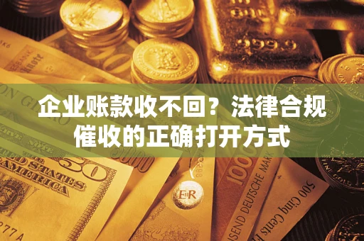 北京企业账款收不回？法律合规催收的正确打开方式