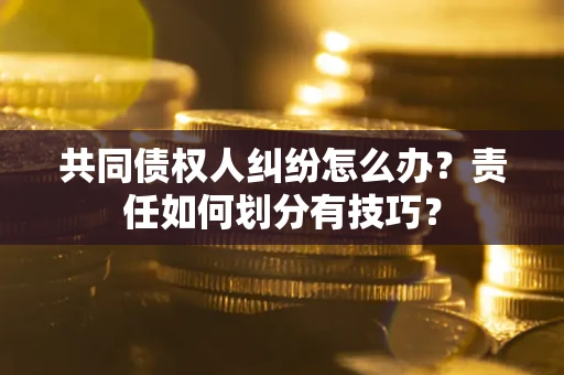 北京共同债权人纠纷怎么办？责任如何划分有技巧？