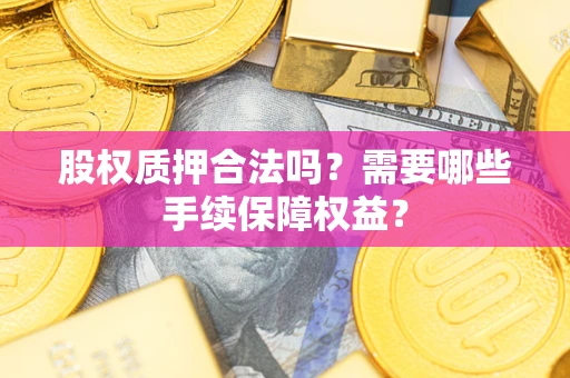 北京股权质押合法吗？需要哪些手续保障权益？