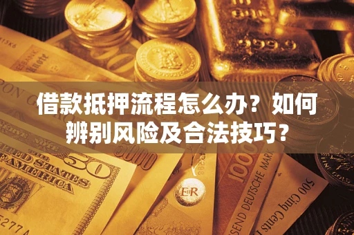 北京借款抵押流程怎么办？如何辨别风险及合法技巧？