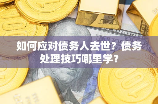 北京如何应对债务人去世？债务处理技巧哪里学？