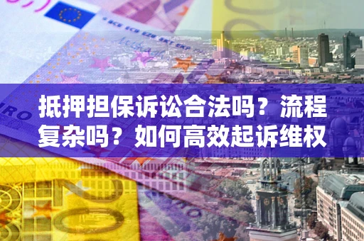 北京抵押担保诉讼合法吗？流程复杂吗？如何高效起诉维权？