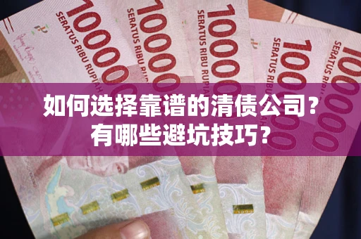 北京如何选择靠谱的清债公司？有哪些避坑技巧？