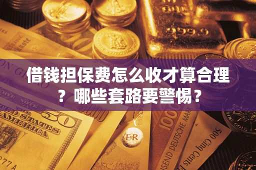 北京借钱担保费怎么收才算合理？哪些套路要警惕？