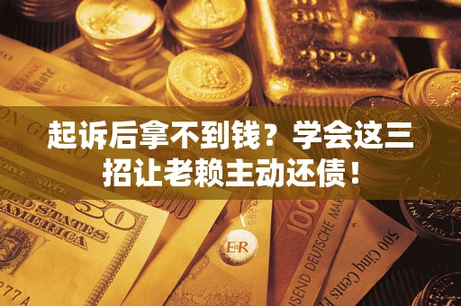 北京起诉后拿不到钱？学会这三招让老赖主动还债！