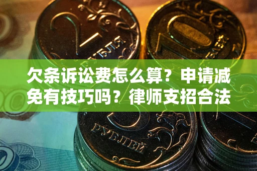 北京欠条诉讼费怎么算？申请减免有技巧吗？律师支招合法省钱