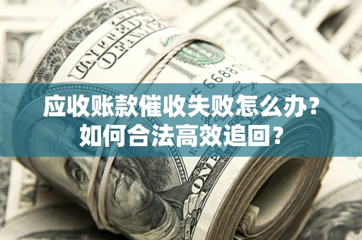 北京应收账款催收失败怎么办？如何合法高效追回？