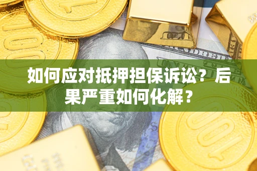北京如何应对抵押担保诉讼？后果严重如何化解？