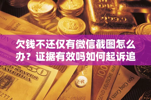 北京欠钱不还仅有微信截图怎么办？证据有效吗如何起诉追回欠款？