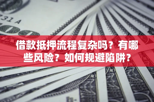 北京借款抵押流程复杂吗？有哪些风险？如何规避陷阱？