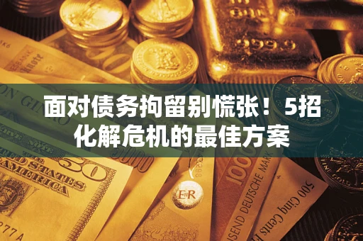 北京面对债务拘留别慌张！5招化解危机的最佳方案