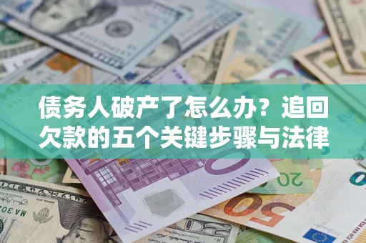 北京债务人破产了怎么办？追回欠款的五个关键步骤与法律策略
