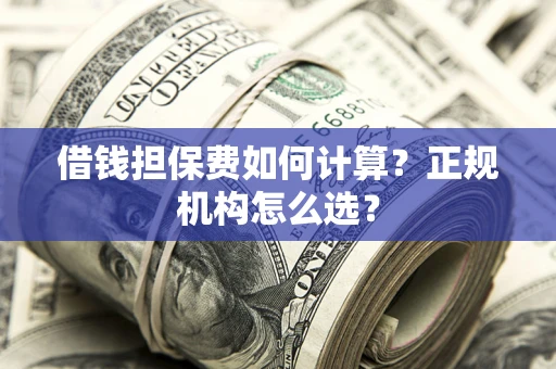 北京借钱担保费如何计算？正规机构怎么选？
