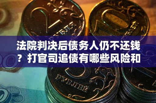 北京法院判决后债务人仍不还钱？打官司追债有哪些风险和技巧？
