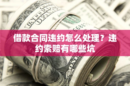 北京借款合同违约怎么处理？违约索赔有哪些坑