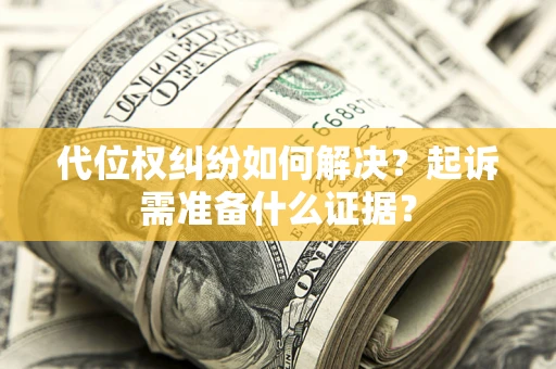 北京代位权纠纷如何解决？起诉需准备什么证据？
