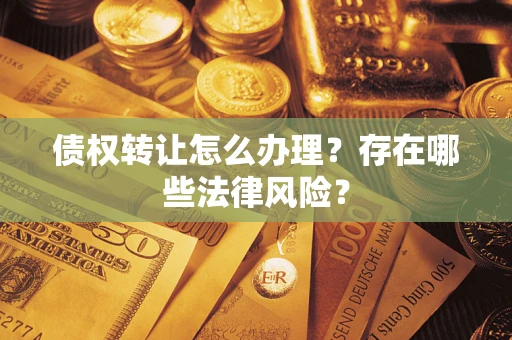 北京债权转让怎么办理？存在哪些法律风险？
