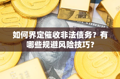 北京如何界定催收非法债务？有哪些规避风险技巧？