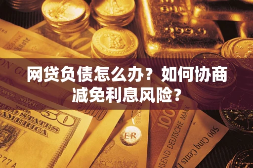 北京网贷负债怎么办？如何协商减免利息风险？