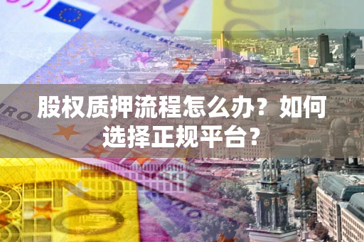 北京股权质押流程怎么办？如何选择正规平台？