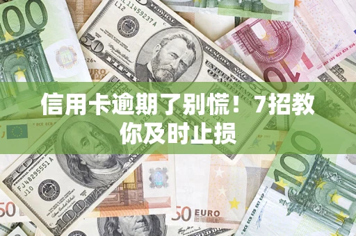 北京信用卡逾期了别慌！7招教你及时止损