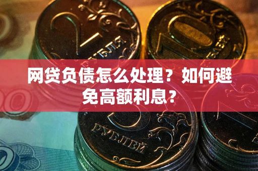 北京网贷负债怎么处理？如何避免高额利息？